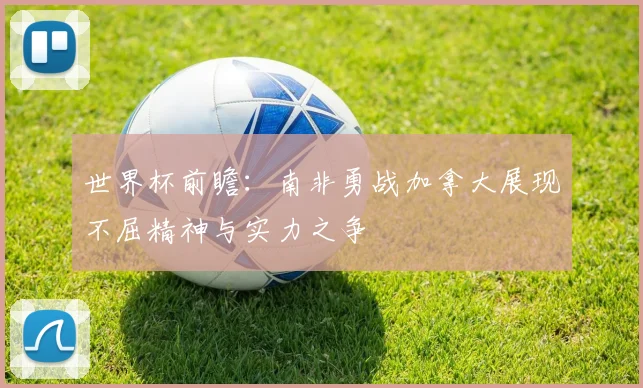 世界杯前瞻：南非勇战加拿大展现不屈精神与实力之争