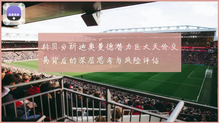 科贝分析迪奥曼德潜力巨大天价交易背后的深层思考与风险评估