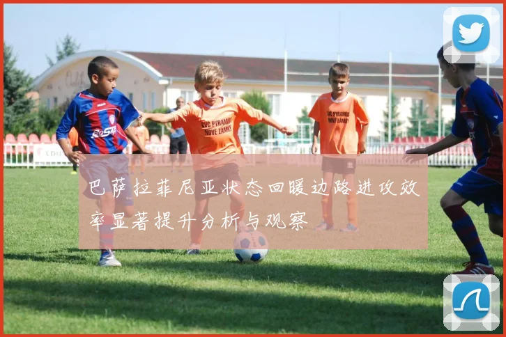 巴萨拉菲尼亚状态回暖边路进攻效率显著提升分析与观察